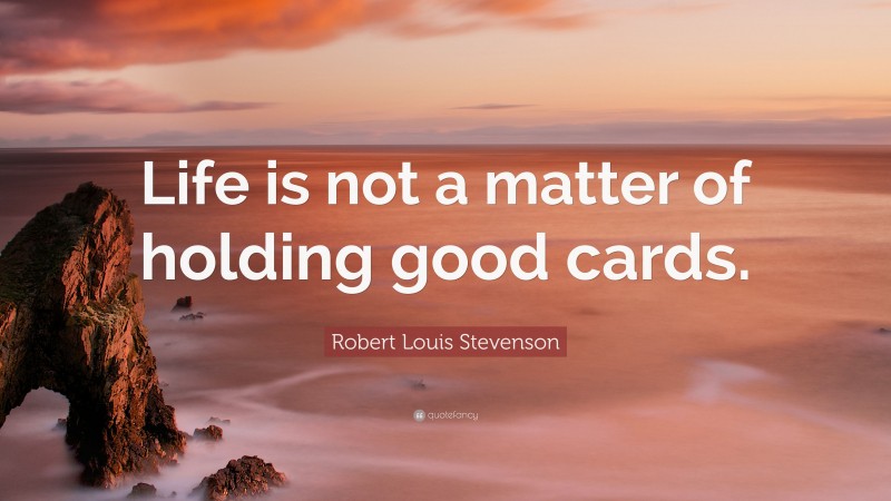 Robert Louis Stevenson Quote: “Life is not a matter of holding good cards.”