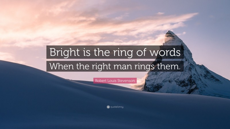 Robert Louis Stevenson Quote: “Bright is the ring of words When the right man rings them.”
