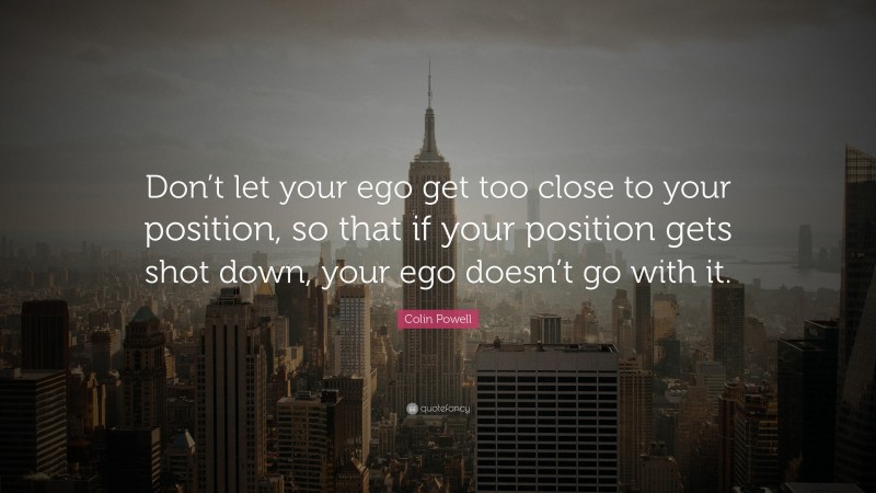 Colin Powell Quote “don’t Let Your Ego Get Too Close To Your Position So That If Your Position