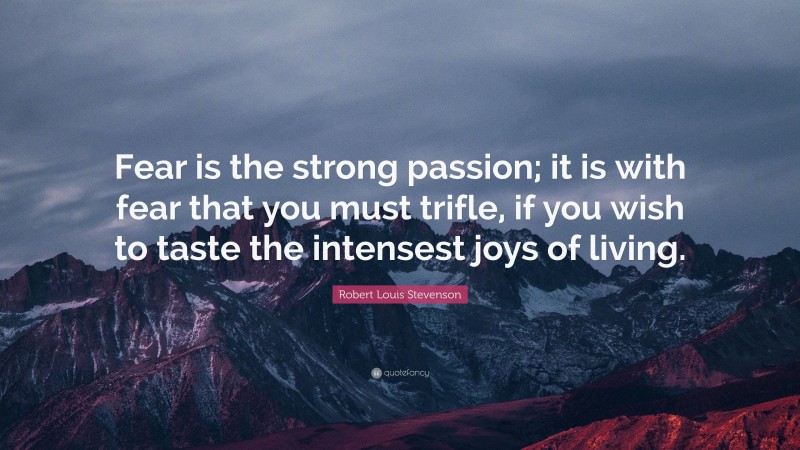Robert Louis Stevenson Quote: “Fear is the strong passion; it is with fear that you must trifle, if you wish to taste the intensest joys of living.”