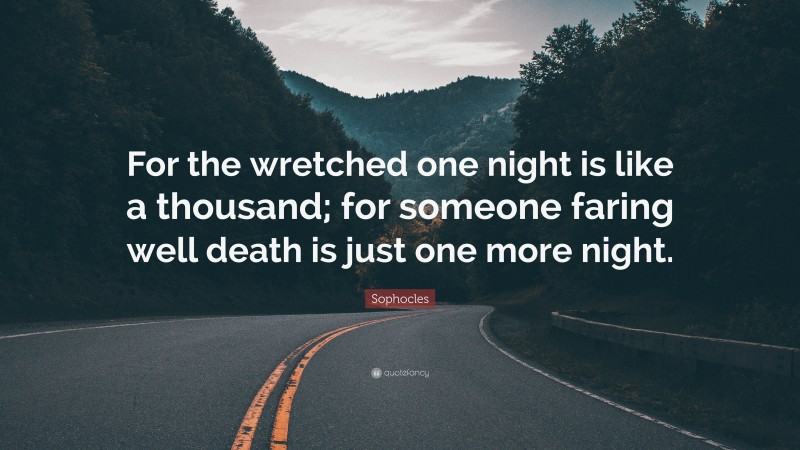Sophocles Quote: “For the wretched one night is like a thousand; for someone faring well death is just one more night.”