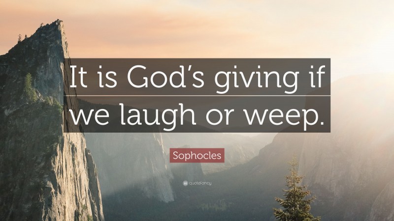 Sophocles Quote: “It is God’s giving if we laugh or weep.”