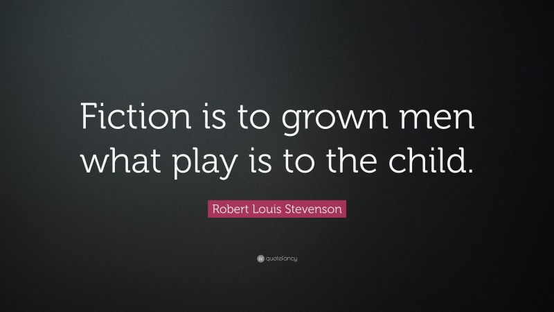 Robert Louis Stevenson Quote: “Fiction is to grown men what play is to the child.”