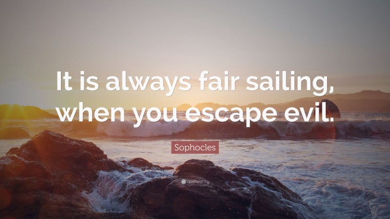 Sophocles Quote: “It is always fair sailing, when you escape evil.”