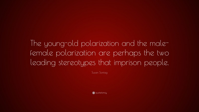 Susan Sontag Quote: “The young-old polarization and the male-female polarization are perhaps the two leading stereotypes that imprison people.”