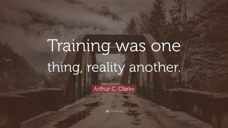 Arthur C. Clarke Quote: “Training was one thing, reality another.”