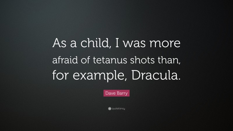 Dave Barry Quote: “As a child, I was more afraid of tetanus shots than, for example, Dracula.”