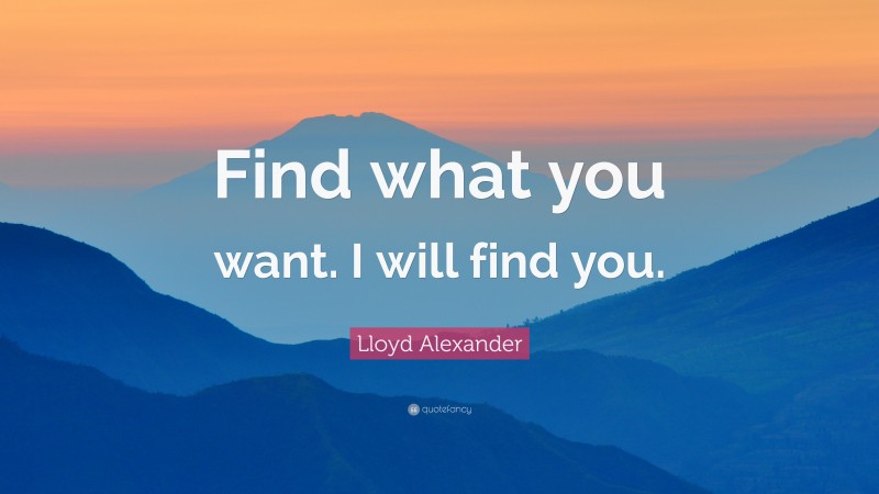 Lloyd Alexander Quote: “Find what you want. I will find you.”