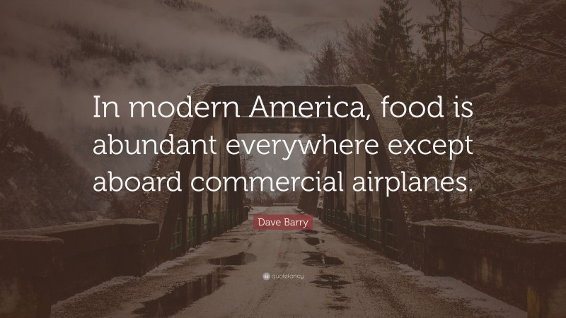 Dave Barry Quote: “In modern America, food is abundant everywhere except aboard commercial airplanes.”