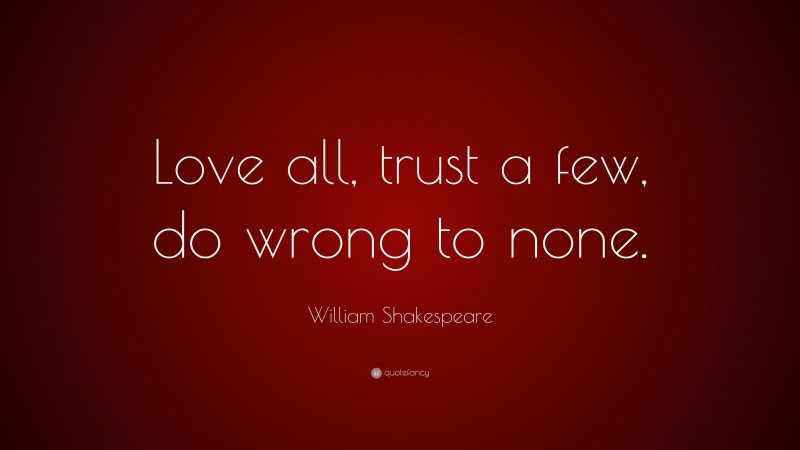 William Shakespeare Quote: “Love all, trust a few, do wrong to none.”