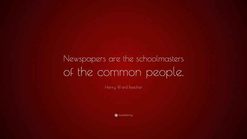 Henry Ward Beecher Quote: “Newspapers are the schoolmasters of the common people.”