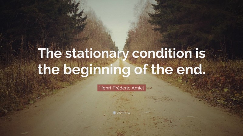 Henri-Frédéric Amiel Quote: “The stationary condition is the beginning of the end.”