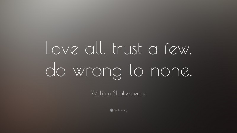 William Shakespeare Quote: “Love all, trust a few, do wrong to none.”