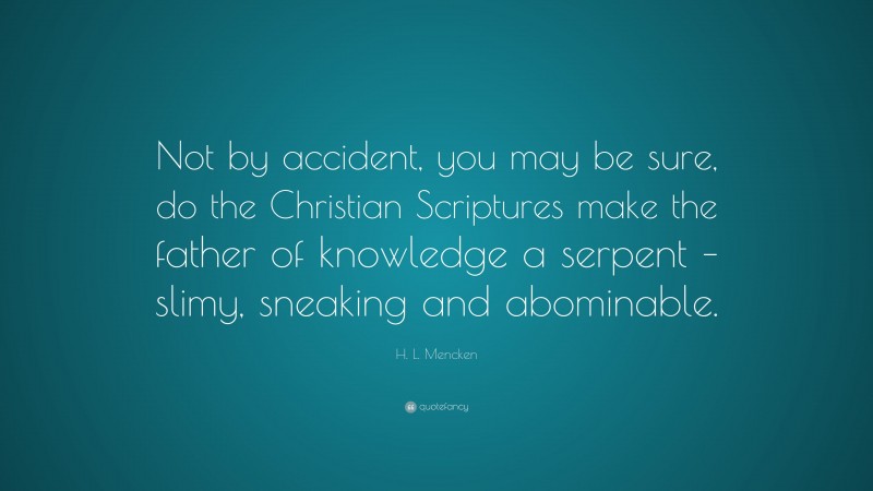 H. L. Mencken Quote: “Not by accident, you may be sure, do the Christian Scriptures make the father of knowledge a serpent – slimy, sneaking and abominable.”