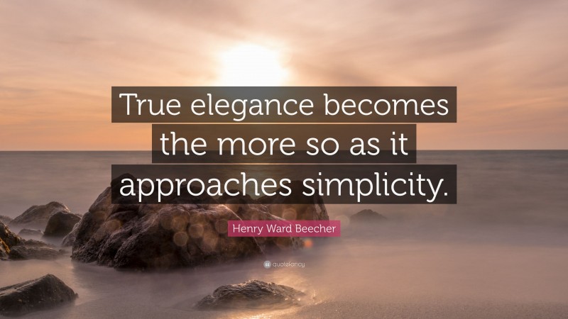 Henry Ward Beecher Quote: “True elegance becomes the more so as it approaches simplicity.”