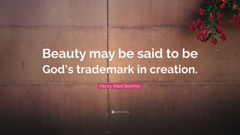 Henry Ward Beecher Quote: “Beauty may be said to be God’s trademark in creation.”