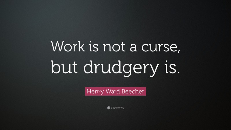 Henry Ward Beecher Quote: “Work is not a curse, but drudgery is.”