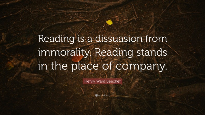 Henry Ward Beecher Quote: “Reading is a dissuasion from immorality. Reading stands in the place of company.”
