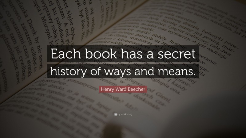 Henry Ward Beecher Quote: “Each book has a secret history of ways and means.”