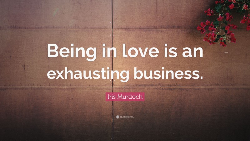 Iris Murdoch Quote: “Being in love is an exhausting business.”