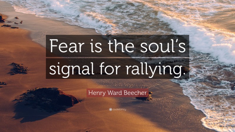 Henry Ward Beecher Quote: “Fear is the soul’s signal for rallying.”