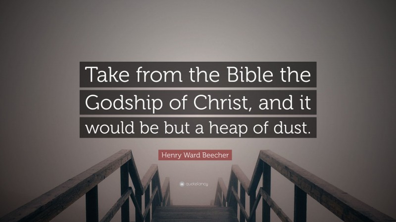Henry Ward Beecher Quote: “Take from the Bible the Godship of Christ, and it would be but a heap of dust.”
