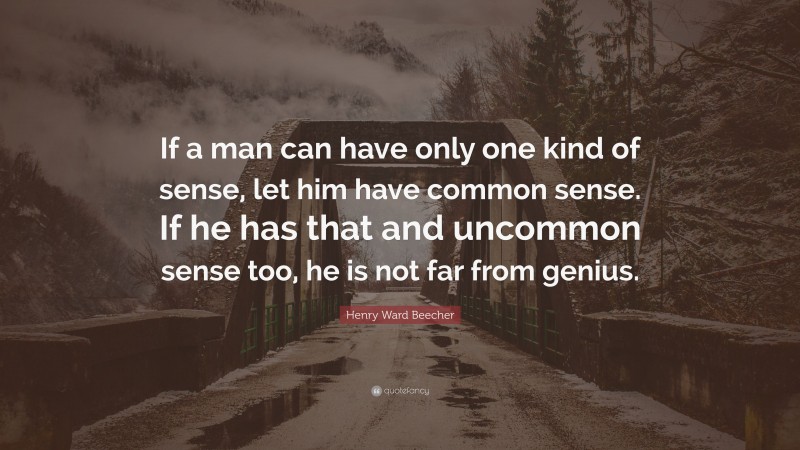 Henry Ward Beecher Quote: “If a man can have only one kind of sense, let him have common sense. If he has that and uncommon sense too, he is not far from genius.”