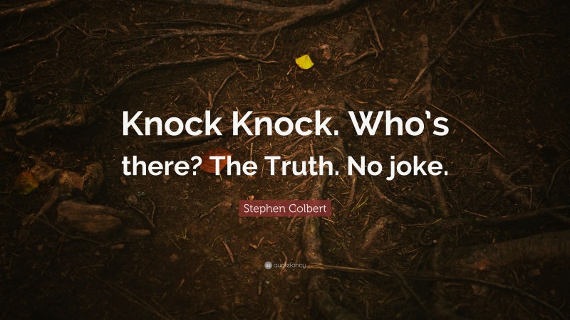Stephen Colbert Quote: “Knock Knock. Who’s there? The Truth. No joke.”