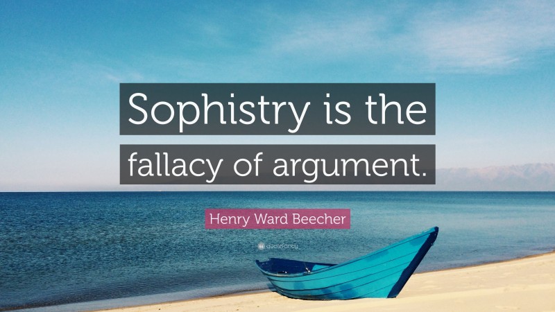 Henry Ward Beecher Quote: “Sophistry is the fallacy of argument.”