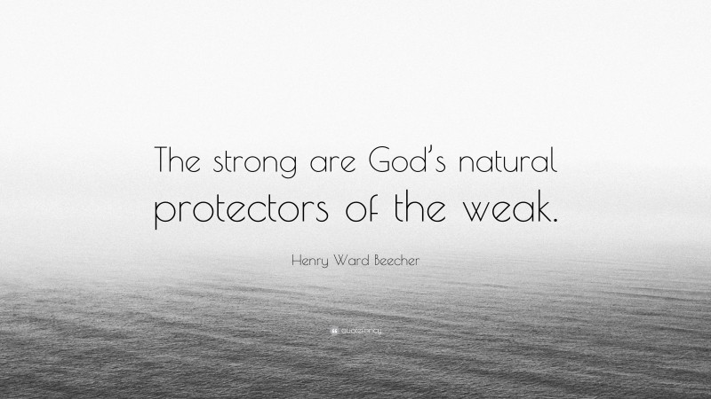 Henry Ward Beecher Quote: “The strong are God’s natural protectors of the weak.”