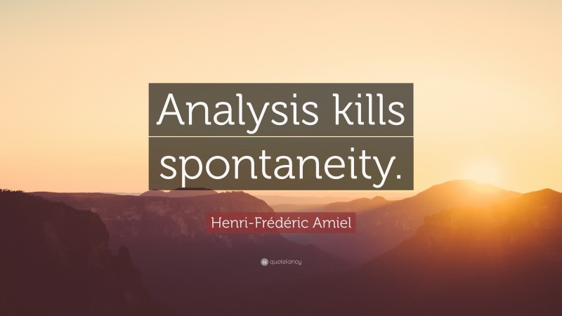 Henri-Frédéric Amiel Quote: “Analysis kills spontaneity.”