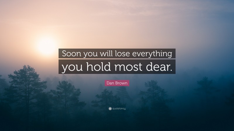 Dan Brown Quote: “Soon you will lose everything you hold most dear.”