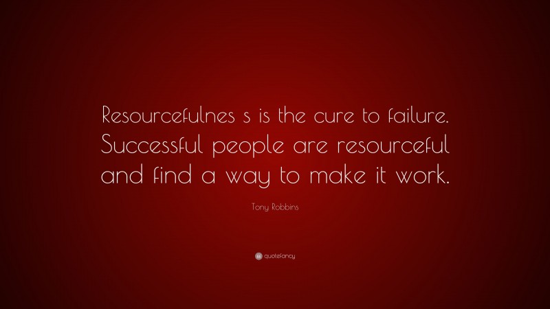 Tony Robbins Quote: “Resourcefulnes s is the cure to failure. Successful people are resourceful and find a way to make it work.”