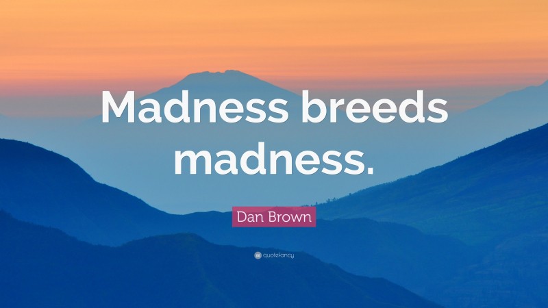 Dan Brown Quote: “Madness breeds madness.”