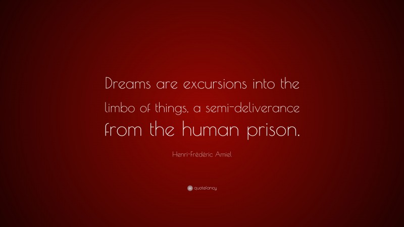 Henri-Frédéric Amiel Quote: “Dreams are excursions into the limbo of things, a semi-deliverance from the human prison.”