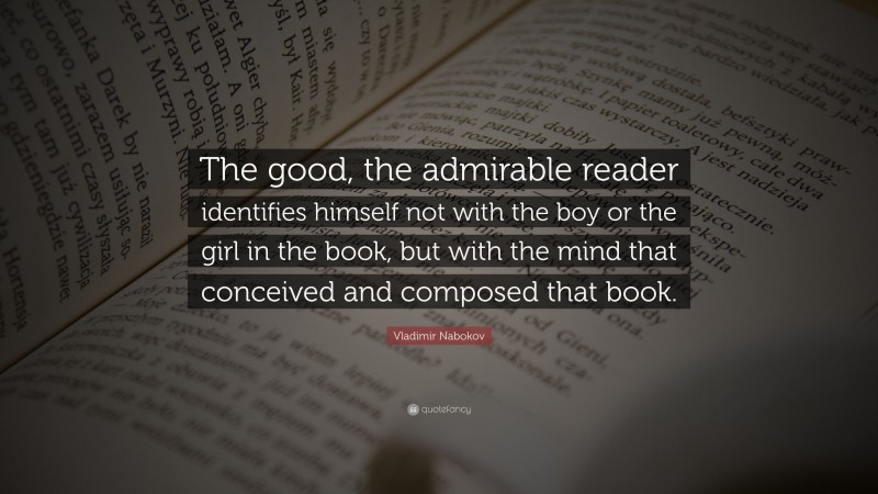 Vladimir Nabokov Quote: “The good, the admirable reader identifies himself not with the boy or the girl in the book, but with the mind that conceived and composed that book.”