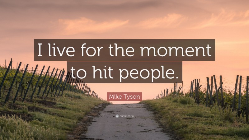Mike Tyson Quote: “I live for the moment to hit people.”