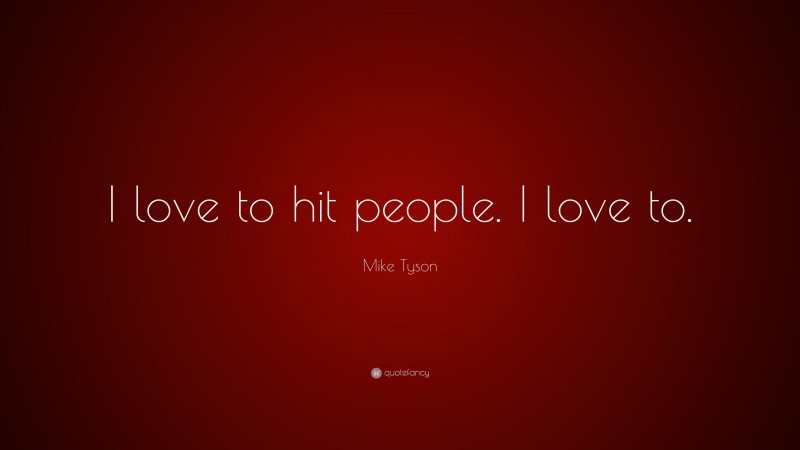 Mike Tyson Quote: “I love to hit people. I love to.”
