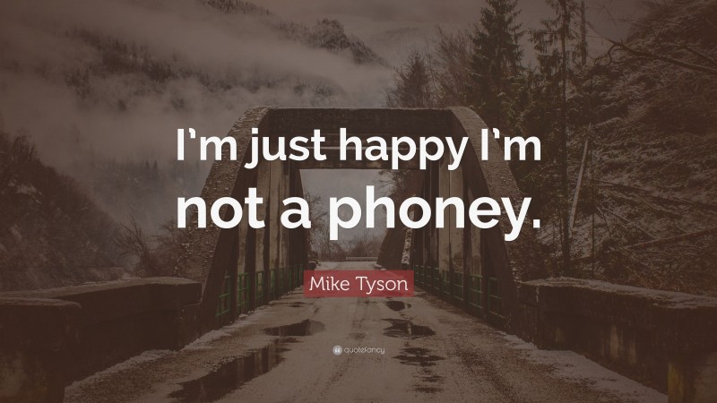Mike Tyson Quote: “I’m just happy I’m not a phoney.”
