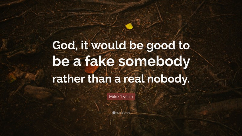 Mike Tyson Quote: “God, it would be good to be a fake somebody rather than a real nobody.”