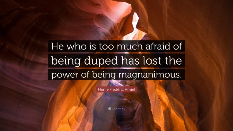 Henri-Frédéric Amiel Quote: “He who is too much afraid of being duped has lost the power of being magnanimous.”