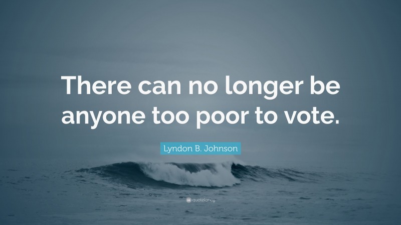 Lyndon B. Johnson Quote: “There can no longer be anyone too poor to vote.”