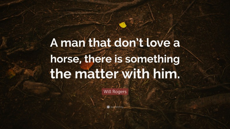 Will Rogers Quote: “A man that don’t love a horse, there is something the matter with him.”