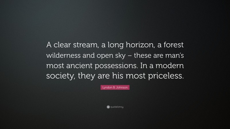 Lyndon B. Johnson Quote: “A clear stream, a long horizon, a forest wilderness and open sky – these are man’s most ancient possessions. In a modern society, they are his most priceless.”