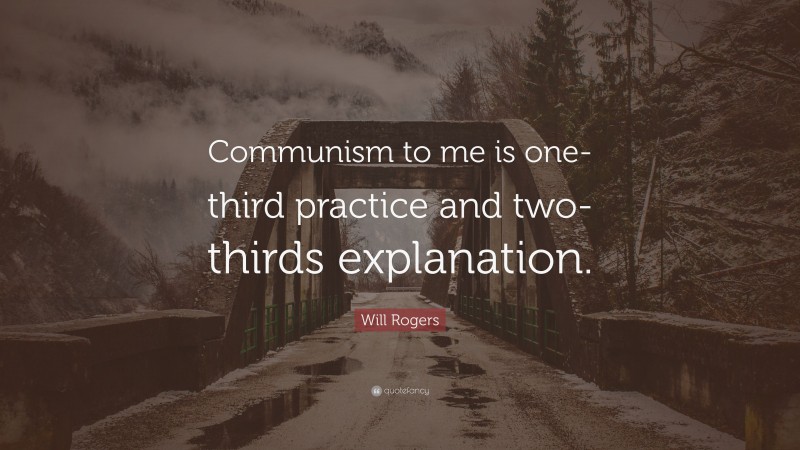 Will Rogers Quote: “Communism to me is one-third practice and two-thirds explanation.”