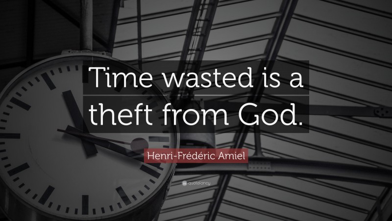 Henri-Frédéric Amiel Quote: “Time wasted is a theft from God.”