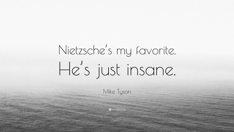 Mike Tyson Quote: “Nietzsche’s my favorite. He’s just insane.”