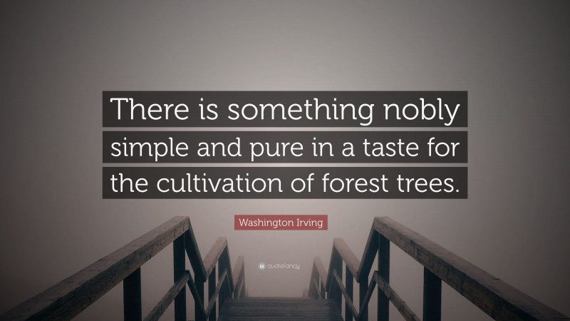 Washington Irving Quote: “There is something nobly simple and pure in a taste for the cultivation of forest trees.”