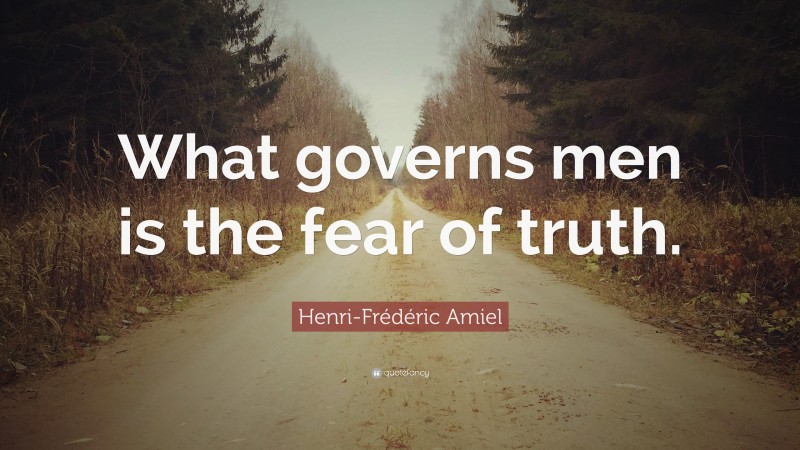 Henri-Frédéric Amiel Quote: “What governs men is the fear of truth.”