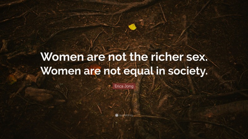 Erica Jong Quote: “Women are not the richer sex. Women are not equal in society.”